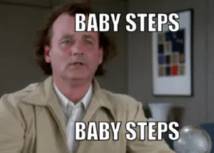 A meme of Bill Murray from What About Bob that says &ldquo;Baby Steps&rdquo;